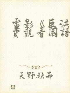 电影《巨洪》免费观看国语版