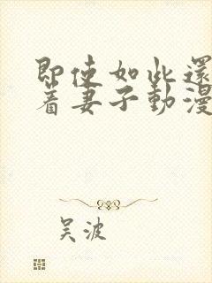 即使如此还是爱着妻子动漫在线观看