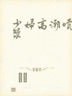 少妇高潮喷出白浆