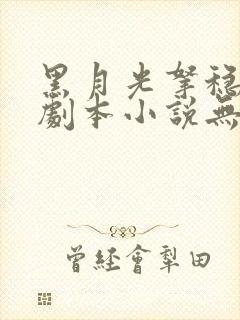 黑月光拿稳be剧本小说无删减在线阅读