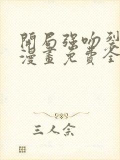 开局强吻裂口女漫画免费全集下拉式漫画