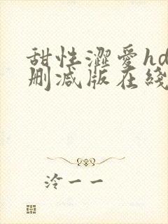 甜性涩爱hd未删减版在线观看免费全集