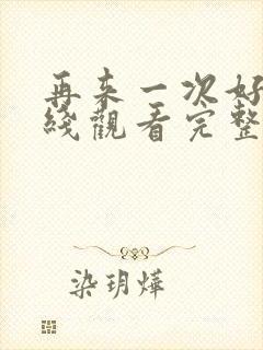 再来一次好吗在线观看完整视频