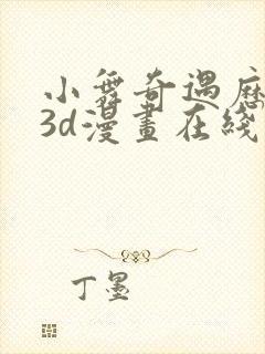 小舞奇遇历险记3d漫画在线免费看