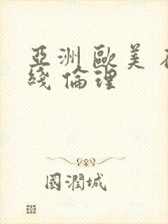 亚洲 欧美 在线 伦理