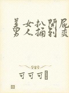 美女扒开屁股让男人捅到爽