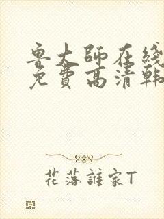 鲁大师在线观看免费高清韩剧