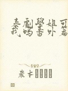 泰剧学姐可以爱我吗番外篇免费观看