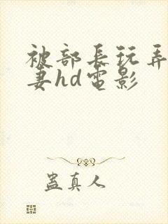 被部长玩弄的人妻hd电影封面