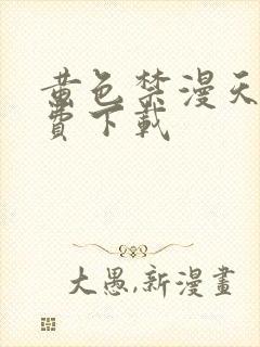 黄色禁漫天堂免费下载