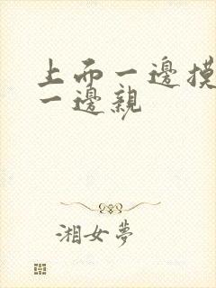 上面一边摸下面一边亲