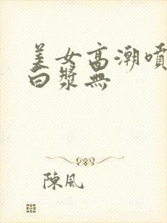 美女高潮喷水流白浆无