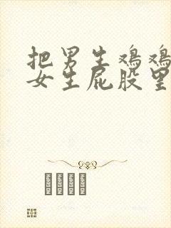 把男生鸡鸡插进女生屁股里