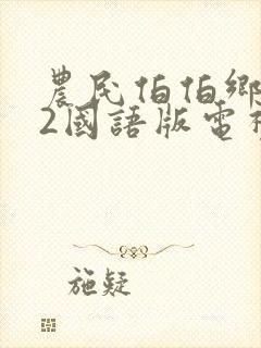 农民伯伯乡下妹2国语版电视剧免费农