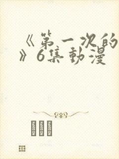 《第一次的人妻》6集动漫