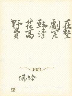 野花韩剧在线免费高清完整版