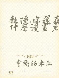 教授,你还在等什么漫画免费阅读看漫