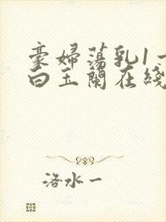 豪妇荡乳1一5白玉兰在线看