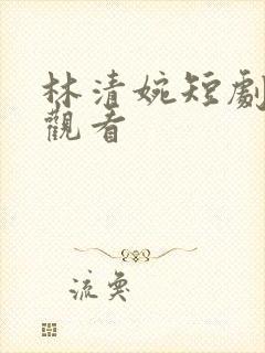 林清婉短剧免费观看