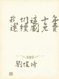 我们这十年热爱连续剧免费观看全集