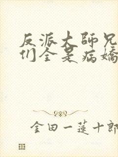 反派大师兄师妹们全是病娇 小说