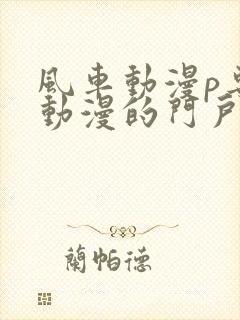 风车动漫p专注动漫的门户网站风车动漫下载