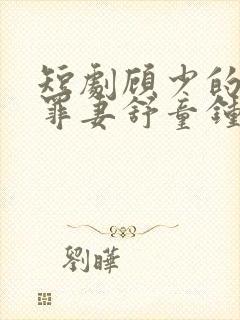 短剧顾少的隐婚罪妻舒童钟熙