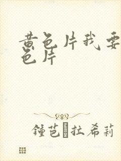 黄色片我要看黄色片