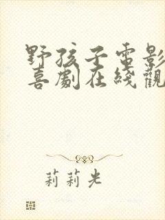 野孩子电影免费喜剧在线观看完整中文