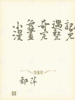 小舞奇遇记3d漫画完整免费下拉式