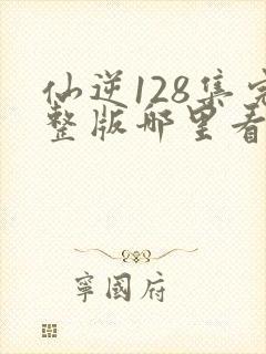 仙逆128集完整版哪里看