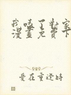 我嗑了对家cp漫画免费下拉式