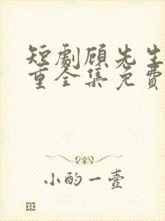 短剧顾先生请自重全集免费观看高清