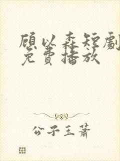 顾以森短剧全集免费播放