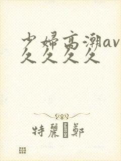 少妇高潮av久久久久久