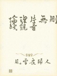 伦理片无删减在线观看