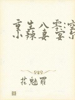 重生八零:空间小辣妻 宴尔