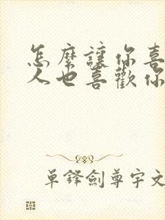 怎么让你喜欢的人也喜欢你