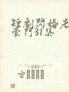 短剧闪婚老公是豪门31集