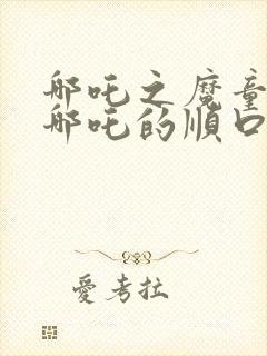 哪吒之魔童降世哪吒的顺口溜