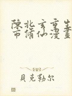 陈北玄重生之都市修仙漫画免费