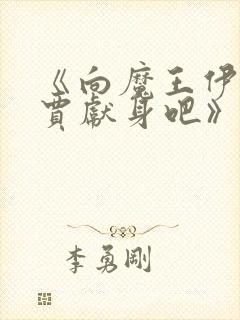 《向魔王伊布罗贾献身吧》动漫免费观看