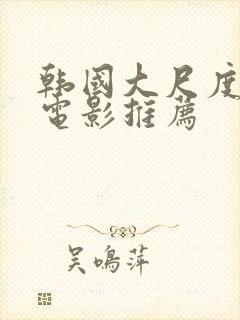 韩国大尺度激情电影推荐