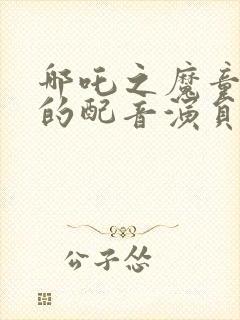 哪吒之魔童降世的配音演员封面