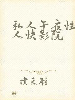 私人午夜性爽成人快影院
