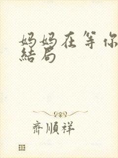 妈妈在等你最后结局