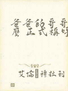 爸爸的哥哥叫什么 正式称呼