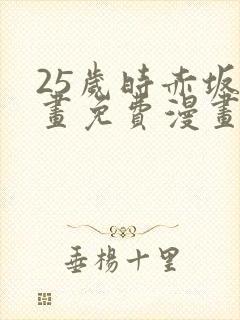 25岁时赤坂漫画免费漫画下拉式