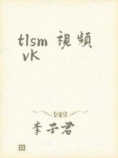 tlsm 视频 vk