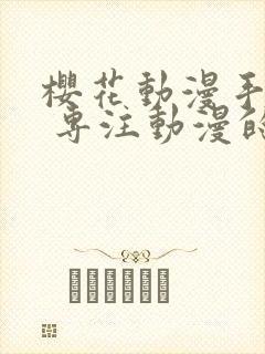 樱花动漫手机版 专注动漫的门户网